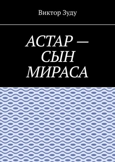 Книга Астар – сын Мираса. Кто ты, Астар? (Виктор Зуду)